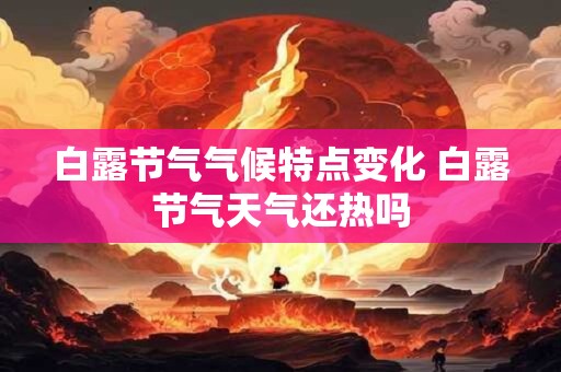 白露节气气候特点变化 白露节气天气还热吗