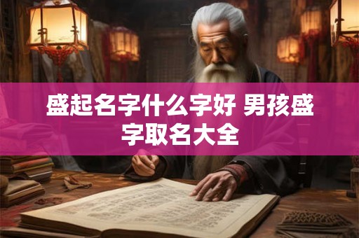 盛起名字什么字好 男孩盛字取名大全