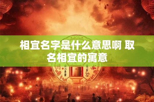 相宜名字是什么意思啊 取名相宜的寓意