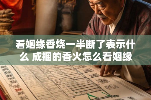 看姻缘香烧一半断了表示什么 成捆的香火怎么看姻缘