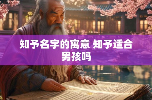 知予名字的寓意 知予适合男孩吗