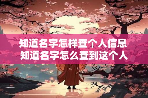 知道名字怎样查个人信息 知道名字怎么查到这个人