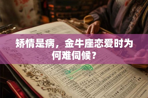 矫情是病，金牛座恋爱时为何难伺候？