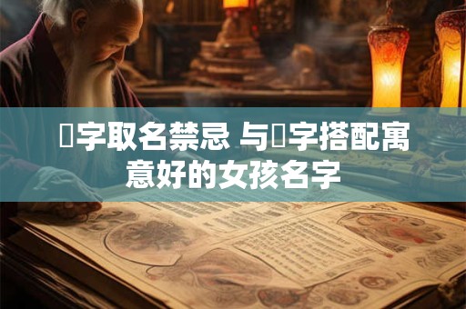 祎字取名禁忌 与祎字搭配寓意好的女孩名字