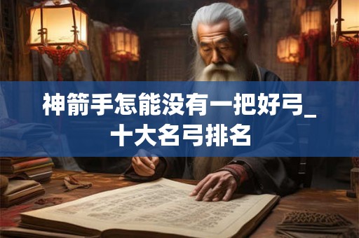 神箭手怎能没有一把好弓_十大名弓排名