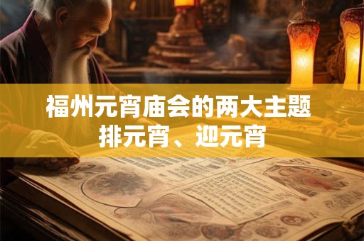 福州元宵庙会的两大主题 排元宵、迎元宵