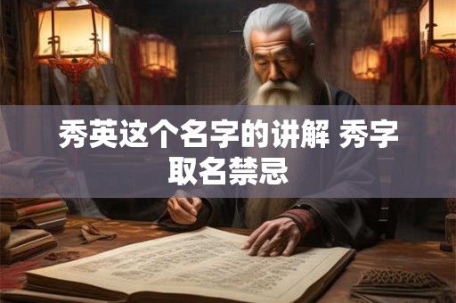 秀英这个名字的讲解 秀字取名禁忌