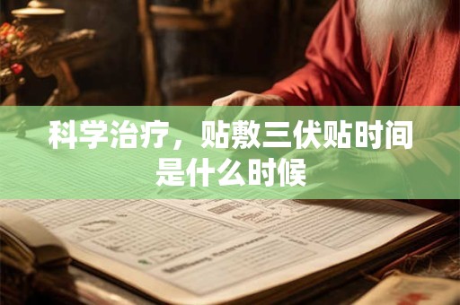 科学治疗，贴敷三伏贴时间是什么时候