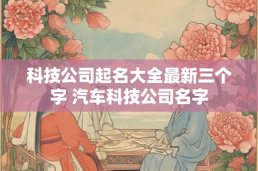 科技公司起名大全最新三个字 汽车科技公司名字