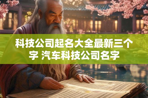 科技公司起名大全最新三个字 汽车科技公司名字