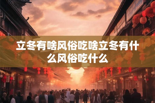立冬有啥风俗吃啥立冬有什么风俗吃什么