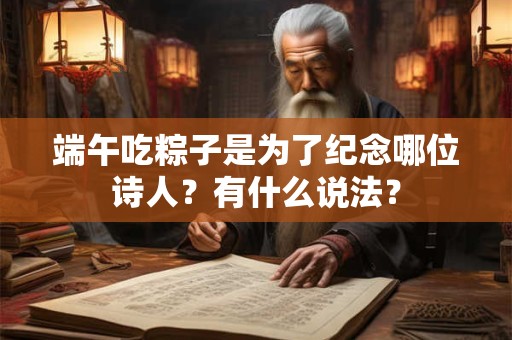 端午吃粽子是为了纪念哪位诗人？有什么说法？