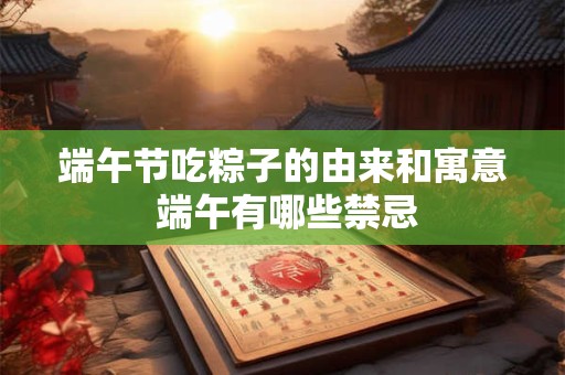 端午节吃粽子的由来和寓意 端午有哪些禁忌
