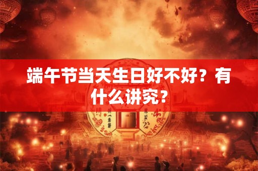 端午节当天生日好不好？有什么讲究？
