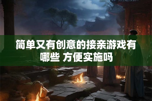 简单又有创意的接亲游戏有哪些 方便实施吗