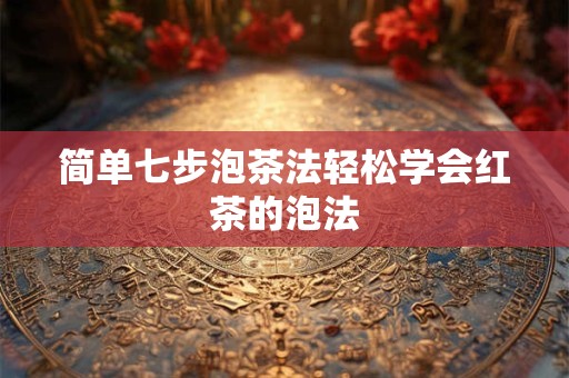 简单七步泡茶法轻松学会红茶的泡法