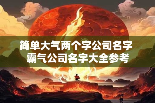 简单大气两个字公司名字 霸气公司名字大全参考
