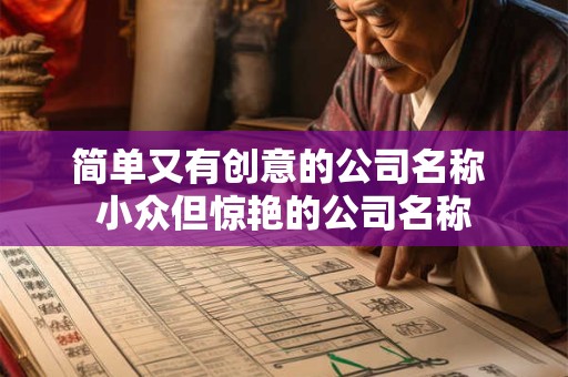 详细阅读:简单又有创意的公司名称 小众但惊艳的公司名称 简单又有创意的公司名称 小众但惊艳的公司名称