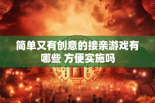 简单又有创意的接亲游戏有哪些 方便实施吗