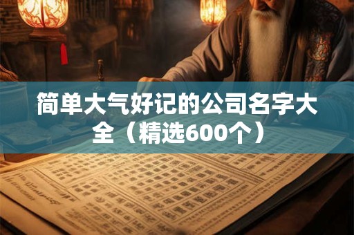 简单大气好记的公司名字大全（精选600个）