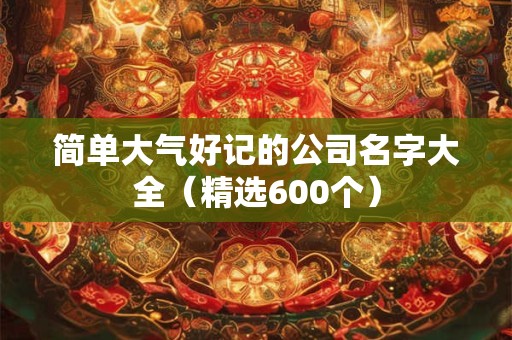 简单大气好记的公司名字大全（精选600个）
