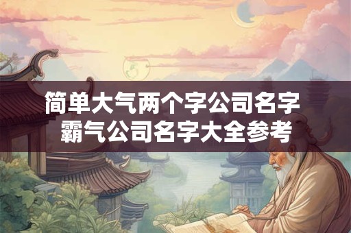 简单大气两个字公司名字 霸气公司名字大全参考