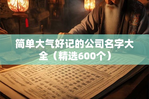 简单大气好记的公司名字大全（精选600个）