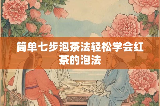 简单七步泡茶法轻松学会红茶的泡法