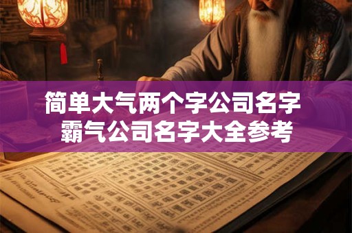简单大气两个字公司名字 霸气公司名字大全参考