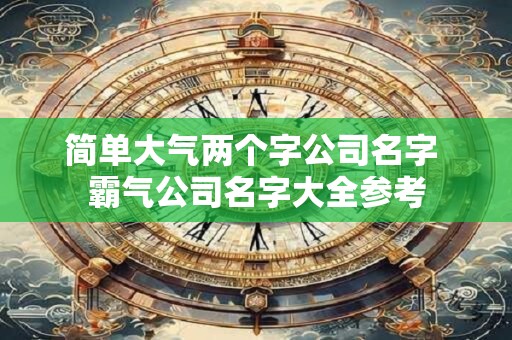 简单大气两个字公司名字 霸气公司名字大全参考