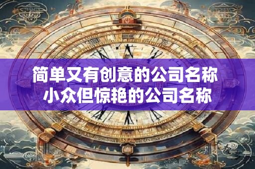 简单大气的公司取名字大全（精选266个）