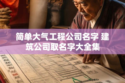 简单大气工程公司名字 建筑公司取名字大全集