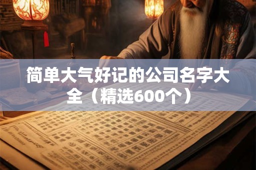 简单大气好记的公司名字大全（精选600个）