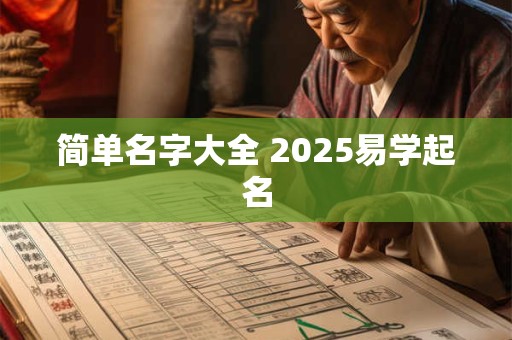 详细阅读:简单名字大全 2025易学起名 简单名字大全 2025易学起名