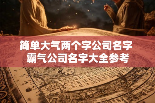 简单大气两个字公司名字 霸气公司名字大全参考