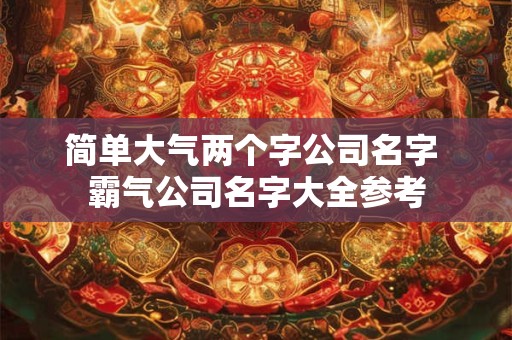 简单大气两个字公司名字 霸气公司名字大全参考