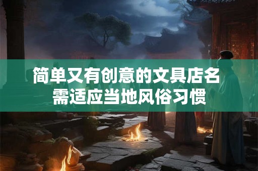 简单又有创意的文具店名 需适应当地风俗习惯