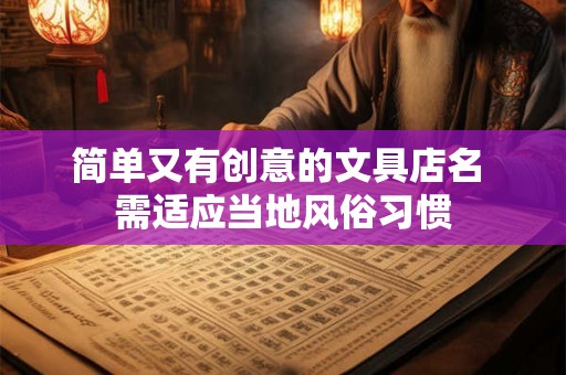 简单又有创意的文具店名 需适应当地风俗习惯