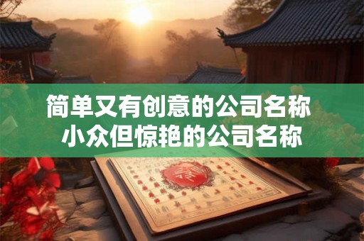 简单大气好记的公司名字大全（精选600个）