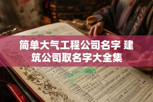 简单大气工程公司名字 建筑公司取名字大全集