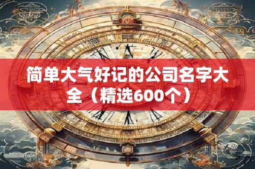 简单大气好记的公司名字大全（精选600个）