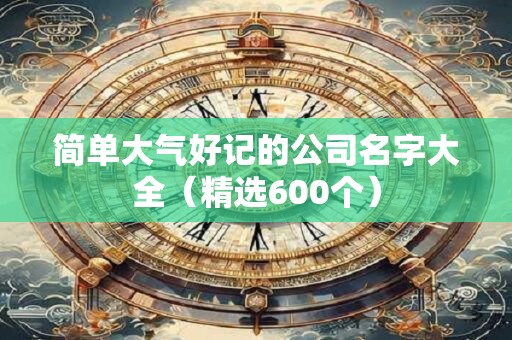 简单大气好记的公司名字大全（精选600个）