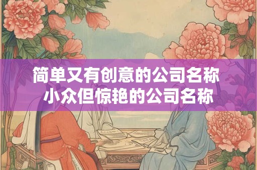 简单大气的公司名称大全（精选288个）