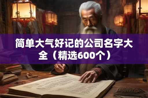 简单大气好记的公司名字大全（精选600个）