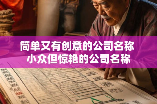 简单又有创意的公司名称 小众但惊艳的公司名称