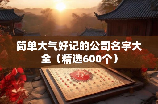 简单大气好记的公司名字大全（精选600个）