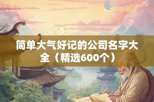 简单大气好记的公司名字大全（精选600个）