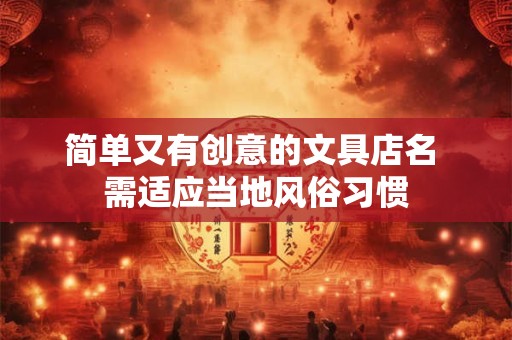 简单又有创意的文具店名 需适应当地风俗习惯