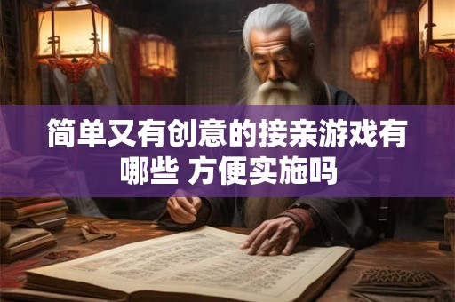 简单又有创意的接亲游戏有哪些 方便实施吗