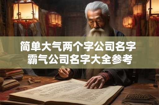 简单大气两个字公司名字 霸气公司名字大全参考